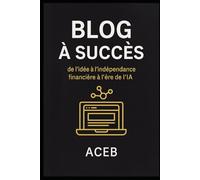 Blog à succès: De l’idée à l’indépendance financière à l’ère de l’IA