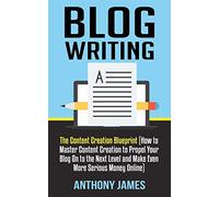 Blog Writing: The Content Creation Blueprint (How to Master Content Creation to Propel Your Blog On to the Next Level and Make Even More Serious Money Online): 1