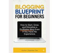 Blogging Blueprint for Beginners: How to Start, Grow, and Monetize a Profitable Blog Even If You Have No Experience