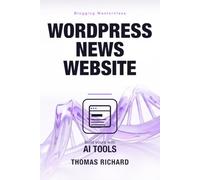 Blogging Masterclass: Leveraging AI Tools to Build a WordPress News Website: Build, Design and Rank a WordPress News Site with AI Tools - From Hosting and Themes to SEO and Mobile Performance