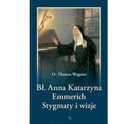 BĹogosĹawiona Anna Katarzyna Emmerich. Stygmaty i wizje - o. Thomas Wegener [KSIÄĹťKA]