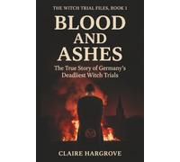 Blood and Ashes: The True Story of Germany's Deadliest Witch Trials (The Witch Trial Files)