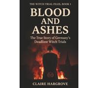 Blood and Ashes: The True Story of Germany's Deadliest Witch Trials (The Witch Trial Files)