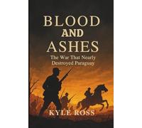 BLOOD AND ASHES: The War That Nearly Destroyed Paraguay