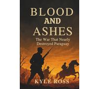 BLOOD AND ASHES: The War That Nearly Destroyed Paraguay