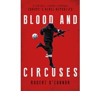 Blood and Circuses: A Football Journey Through Europe s Rebel Republics: Football and the Fight for Europe's Rebel Republics