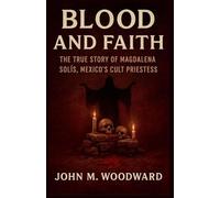 Blood and Faith: The True Story of Magdalena Solís, Mexico's Cult Priestess