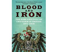 Blood and Iron: The Rise and Fall of the German Empire 1871-1918