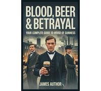Blood, Beer & Betrayal: Your Complete Guide to House of Guinness