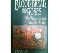 Blood, Bread and Roses: How Menstruation Created the World