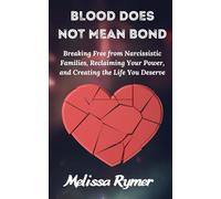 Blood Does Not Mean Bond: Breaking Free from Narcissistic Families, Reclaiming Your Power, and Creating the Life You Deserve