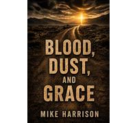 Blood, Dust and Grace: A True Story of Survival, Redemption, and Hope