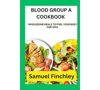 BLOOD GROUP A COOKBOOK: Wholesome Meals to Fuel Your Body and Soul
