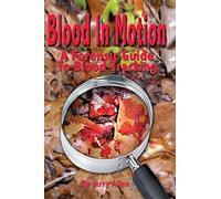 Blood In Motion: A Forensic Guide To Blood Tracking.: Volume 1