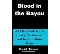 Blood in the Bayou: A Chilling Look into the Crimes, Investigation, and Justice in Baton Rouge