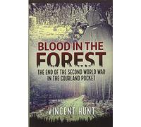 Blood in the Forest: The End Of The Second World War In The Courland Pocket