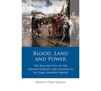 Blood, Land and Power: The Rise and Fall of the Spanish Nobility and Lineages in the Early Modern Period (Iberian and Latin American Studies)