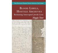 Blood Libels, Hostile Archives: Reclaiming Interrupted Jewish Lives (The Natalie Zemon Davis Annual Lectures Series - CEU Press)