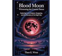 Blood Moon: Witnessing the Cosmic Dance: Exploring Lunar Eclipses, Stargazing, and the Wonders of the Night Sky