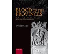 Blood of the Provinces : The Roman Auxilia and the Making of Provincial Society from Augustus to the Severans