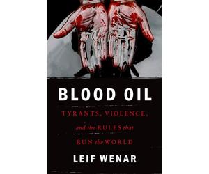 Blood Oil: Tyrants, Violence, and the Rules That Run the World: Tyranny, Resources, and the Rules that Run the World
