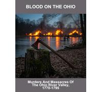 Blood On The Ohio: Murders And Massacres Of The Ohio River Valley, 1770-1795