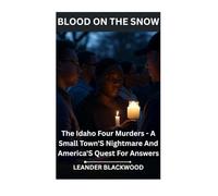 Blood On The Snow: The Idaho Four Murders - A Small Town'S Nightmare And America'S Quest For Answers
