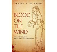 Blood on the Wind : An Uncivil War in the Classic Maya Lowlands