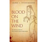 Blood on the Wind: An Uncivil War in the Classic Maya Lowlands