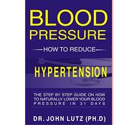 Blood Pressure How To Reduce Hypertension: The Step By Step Guide On How To Naturally Lower Your Blood Pressure In 31 Days