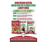 Blood Pressure Solution, Adrenal Reset Diet To Reduce Stress & Anxiety - 3 Books in 1 Bundle: Finally Lower Your Blood Pressure and Naturally Reduce Stress & Anxiety