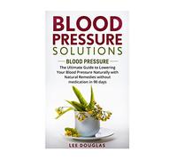 Blood Pressure Solutions: Blood Pressure: The Ultimate Guide to Lowering Your Bl (Reduce Hypertension, Blood Pressure, Natural Remedies, Healthy Eating, Diet)