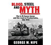 Blood, Steel and Myth: The II.SS-Panzer-Korps and the Road to Prochorowka, July 1943