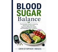 Blood Sugar Balance: The Complete Guide to Lowering Blood Sugar Naturally, Improving Metabolic Health, and Preventing Type 2 Diabetes