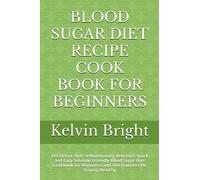 BLOOD SUGAR DIET RECIPE COOK BOOK FOR BEGINNERS: The Detox, Anti- Inflammatory delicious, quick and Easy Solution Friendly Blood Sugar Diet Cookbook for Beginners and Old Diabetes for Staying Healthy