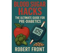 Blood Sugar Hacks: The Ultimate Guide for Pre-Diabetics: Unlock Your Path to Healthier Living with Powerful Strategies and Smart Tools