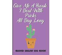 Blood Sugar Log Book: Funny Diabetes Tracker Diary - Diabetic Record Journal - 2 Years - Small Size 6 x 9 Inch - Cute Cactus Design - Give Me A Break I Deal With Pricks All Day Long