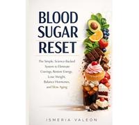 Blood Sugar Reset: The Simple, Science-Backed System to Eliminate Cravings, Restore Energy, Lose Weight, Balance Hormones, and Slow Aging - Without Giving Up the Foods You Love