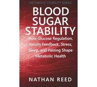 Blood Sugar Stability: How Glucose Regulation, Insulin Feedback, Stress, Sleep, and Fasting Shape Metabolic Health (Metabolic Stability Series)