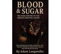 BLOOD & SUGAR: The Dark History of the World's Sweetest Crimes: True Stories of Slavery, Conquest, and Cruelty Hidden in Chocolate, Vanilla, and the Treats We Love