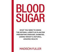 Blood Sugar: What You Need To Know, The Optimal Lifestyle Plan For Preventing Diseases, Diabetes, Losing Weight & Natural, Amazing Health