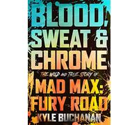 Blood, Sweat & Chrome: The Wild and True Story of Mad Max: Fury Road