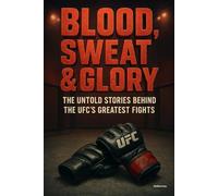 Blood, Sweat & Glory: The Untold Stories Behind The UFC's Greatest Fights