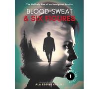 Blood, Sweat, & Six Figures: The Unlikely Rise of an Immigrant Hustler: 1 (Relentless Hustle Series)
