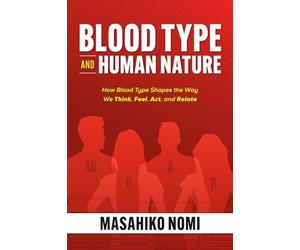Blood Type and Human Nature: How Blood Type Shapes the Way We Think, Feel, Act, and Relate