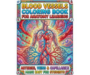 Blood Vessels Coloring Book for Anatomy Learning: Arteries, Veins & Capillaries Made Easy for Students: A Clear and Easy Guide to Human Circulatory ... Through Coloring for Kids Teens and Beginners
