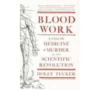 Blood Work - A Tale of Medicine and Murder in the Scientific Revolution