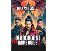 Bloodborne Game Guide: From Your First Hunt to Legendary Status-Mechanics, Boss Strategies, Hidden Secrets, And Lore Explained