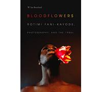 Bloodflowers: Rotimi Fani-Kayode, Photography, and the 1980s (The Visual Arts of Africa and its Diasporas)
