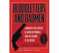Bloodletters and Badmen: Narrative Encyclopaedia of American Criminals from the Pilgrims to the Present: A Narrative Encyclopedia of American Criminals from the Pilgrims to the Present